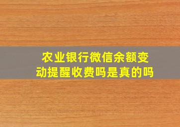 农业银行微信余额变动提醒收费吗是真的吗