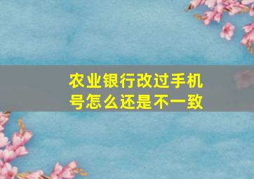 农业银行改过手机号怎么还是不一致