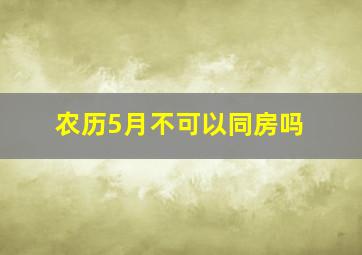 农历5月不可以同房吗