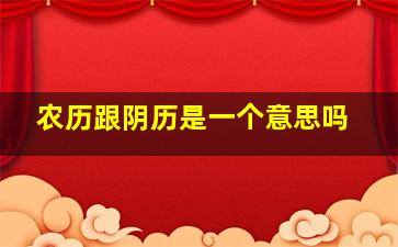 农历跟阴历是一个意思吗