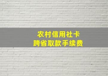 农村信用社卡跨省取款手续费