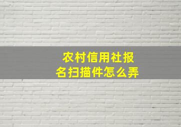 农村信用社报名扫描件怎么弄