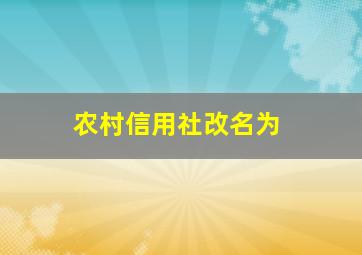 农村信用社改名为