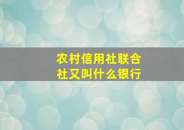 农村信用社联合社又叫什么银行