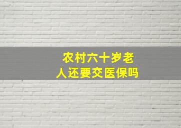 农村六十岁老人还要交医保吗