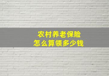 农村养老保险怎么算领多少钱