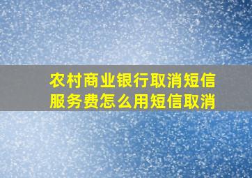 农村商业银行取消短信服务费怎么用短信取消