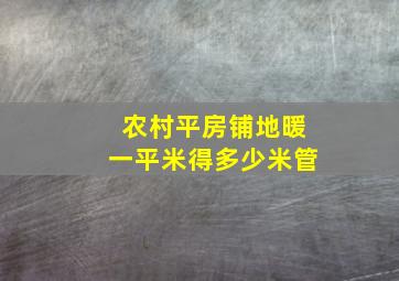 农村平房铺地暖一平米得多少米管