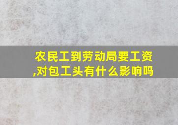 农民工到劳动局要工资,对包工头有什么影响吗