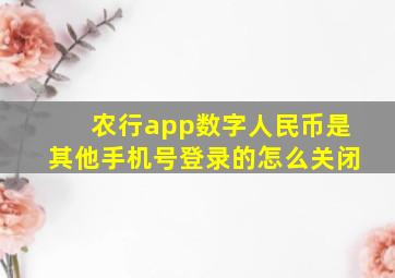 农行app数字人民币是其他手机号登录的怎么关闭