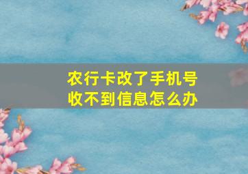 农行卡改了手机号收不到信息怎么办