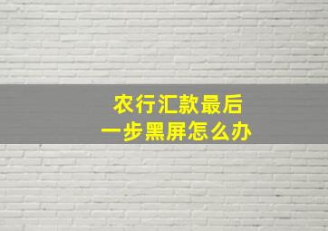 农行汇款最后一步黑屏怎么办