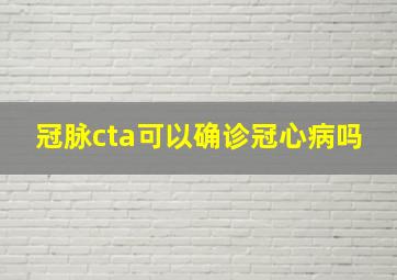 冠脉cta可以确诊冠心病吗