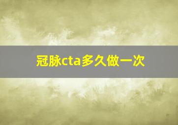 冠脉cta多久做一次