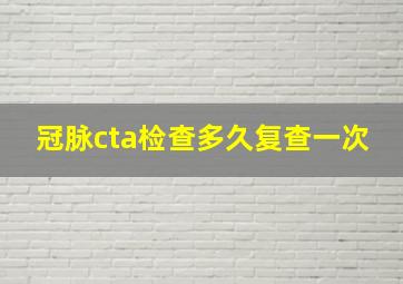 冠脉cta检查多久复查一次