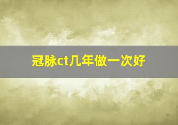 冠脉ct几年做一次好