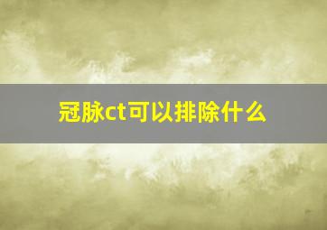 冠脉ct可以排除什么