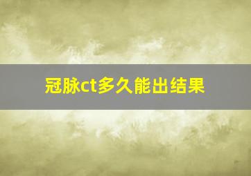 冠脉ct多久能出结果