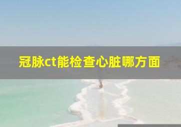 冠脉ct能检查心脏哪方面