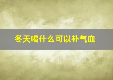 冬天喝什么可以补气血