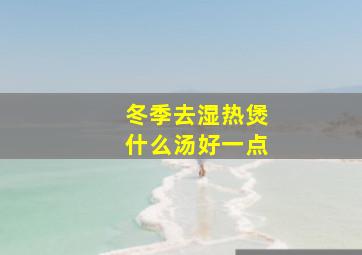 冬季去湿热煲什么汤好一点