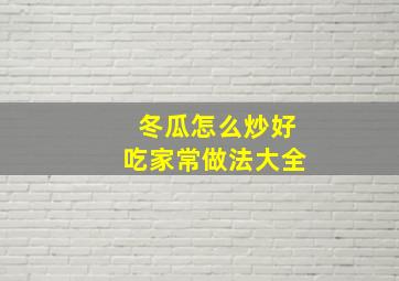 冬瓜怎么炒好吃家常做法大全