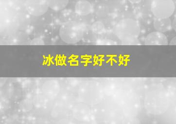 冰做名字好不好