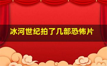 冰河世纪拍了几部恐怖片