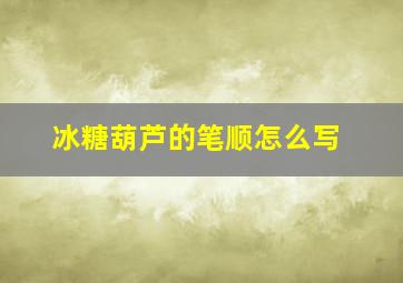 冰糖葫芦的笔顺怎么写