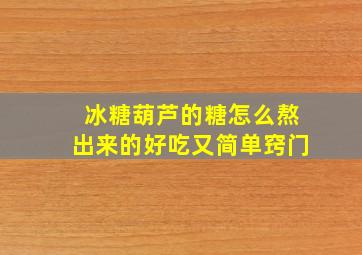 冰糖葫芦的糖怎么熬出来的好吃又简单窍门