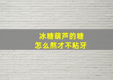 冰糖葫芦的糖怎么熬才不粘牙