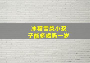 冰糖雪梨小孩子能多喝吗一岁