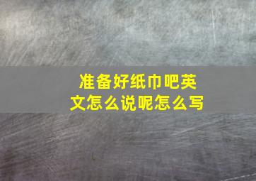 准备好纸巾吧英文怎么说呢怎么写