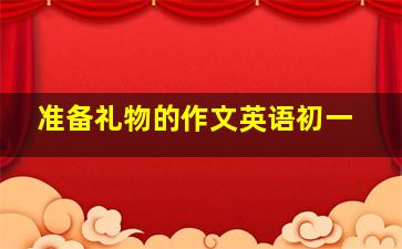 准备礼物的作文英语初一