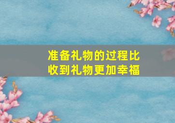 准备礼物的过程比收到礼物更加幸福