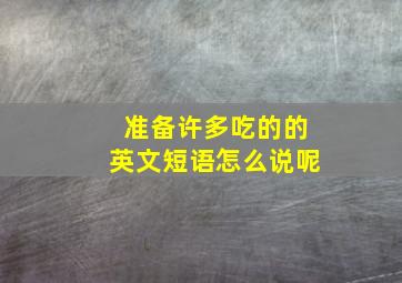 准备许多吃的的英文短语怎么说呢