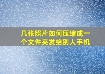 几张照片如何压缩成一个文件夹发给别人手机