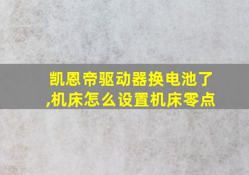 凯恩帝驱动器换电池了,机床怎么设置机床零点