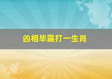 凶相毕露打一生肖