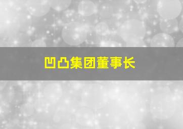 凹凸集团董事长