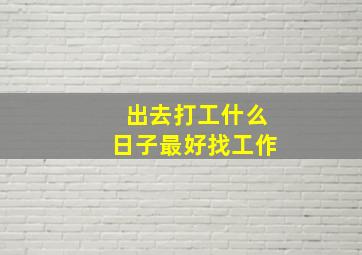 出去打工什么日子最好找工作