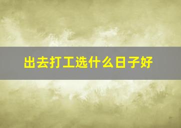 出去打工选什么日子好