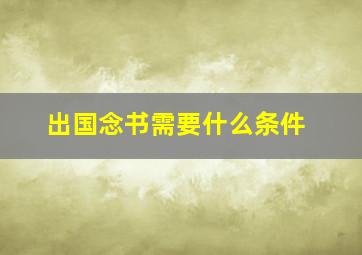 出国念书需要什么条件