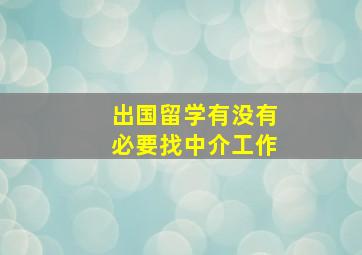 出国留学有没有必要找中介工作