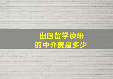 出国留学读研的中介费是多少