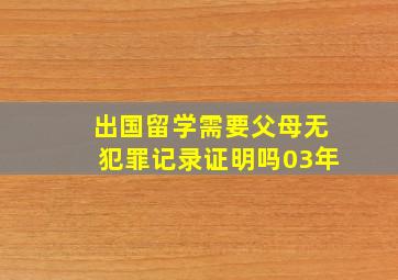 出国留学需要父母无犯罪记录证明吗03年