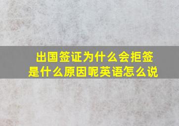 出国签证为什么会拒签是什么原因呢英语怎么说