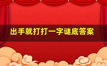 出手就打打一字谜底答案