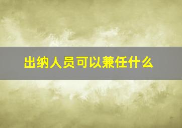 出纳人员可以兼任什么