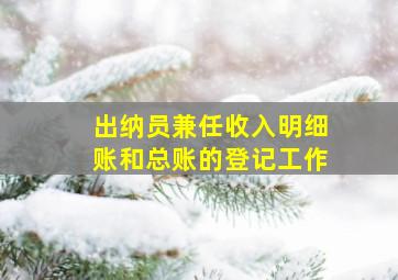 出纳员兼任收入明细账和总账的登记工作